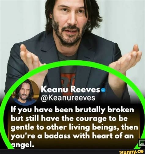 if you have been brutally broken|50 Keanu Reeves Quotes That Make You Think